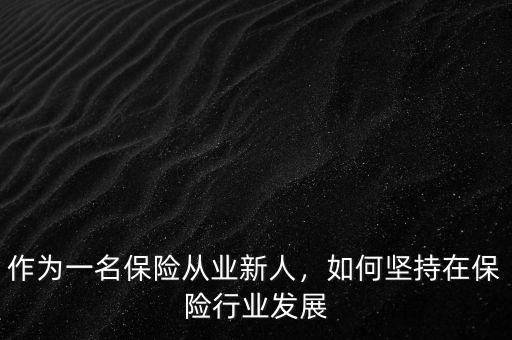 作為一名保險(xiǎn)從業(yè)新人，如何堅(jiān)持在保險(xiǎn)行業(yè)發(fā)展
