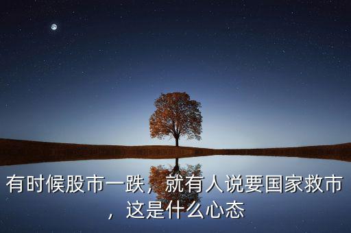 有時候股市一跌，就有人說要國家救市，這是什么心態(tài)