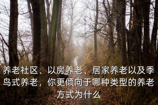 養(yǎng)老社區(qū)、以房養(yǎng)老、居家養(yǎng)老以及季鳥式養(yǎng)老，你更傾向于哪種類型的養(yǎng)老方式為什么