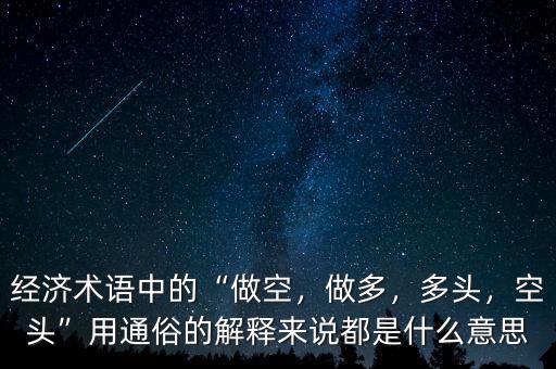 經(jīng)濟術(shù)語中的“做空，做多，多頭，空頭”用通俗的解釋來說都是什么意思