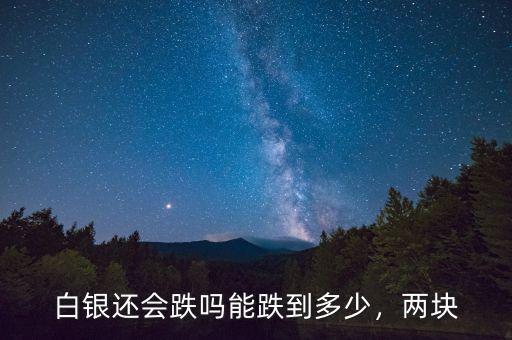白銀還會(huì)跌嗎能跌到多少，兩塊