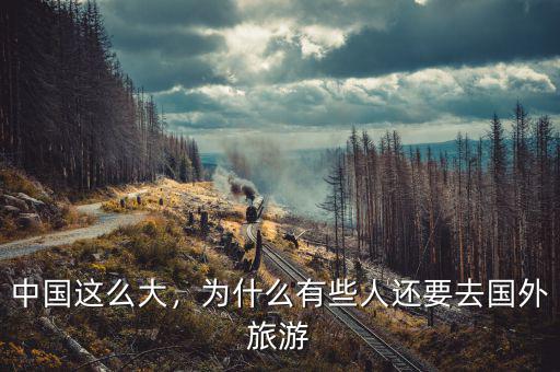 中國這么大，為什么有些人還要去國外旅游