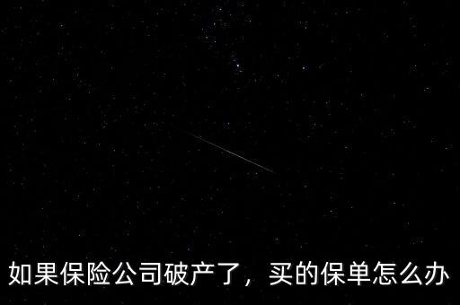 如果保險公司破產了，買的保單怎么辦