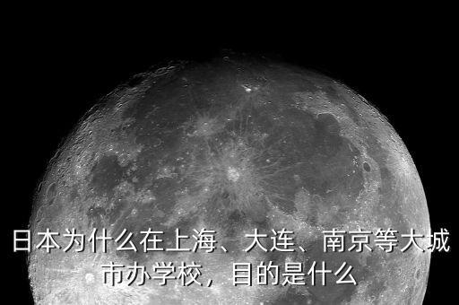 日本為什么在上海、大連、南京等大城市辦學校，目的是什么