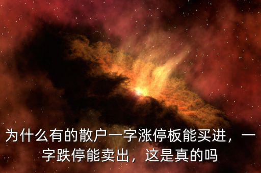 為什么有的散戶一字漲停板能買進(jìn)，一字跌停能賣出，這是真的嗎
