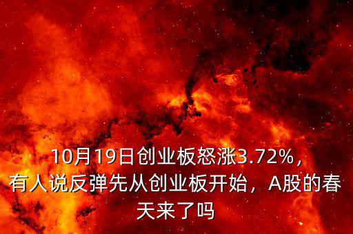 10月19日創(chuàng)業(yè)板怒漲3.72%，有人說反彈先從創(chuàng)業(yè)板開始，A股的春天來了嗎