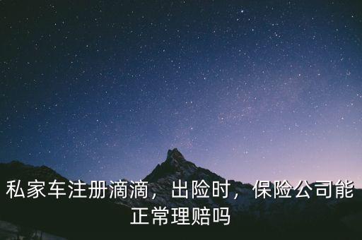 私家車(chē)注冊(cè)滴滴，出險(xiǎn)時(shí)，保險(xiǎn)公司能正常理賠嗎