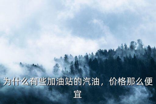 為什么有些加油站的汽油，價格那么便宜