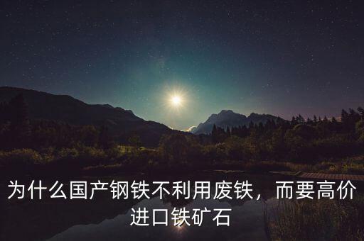 為什么國產(chǎn)鋼鐵不利用廢鐵，而要高價進(jìn)口鐵礦石