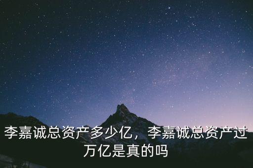 李嘉誠(chéng)總資產(chǎn)多少億，李嘉誠(chéng)總資產(chǎn)過(guò)萬(wàn)億是真的嗎