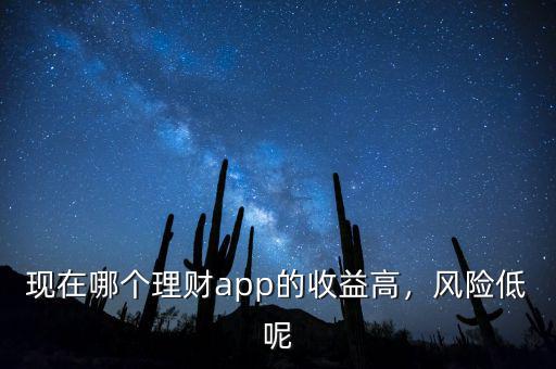現(xiàn)在哪個理財app的收益高，風險低呢