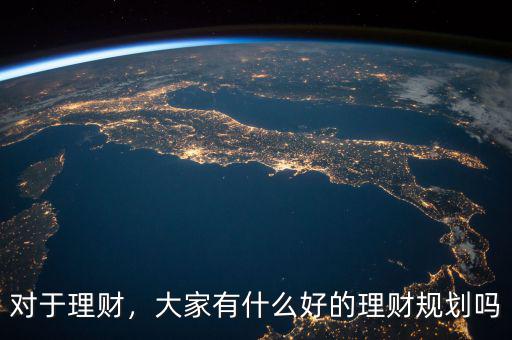 對于理財(cái)，大家有什么好的理財(cái)規(guī)劃嗎