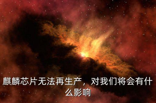 麒麟芯片無法再生產(chǎn)，對(duì)我們將會(huì)有什么影響