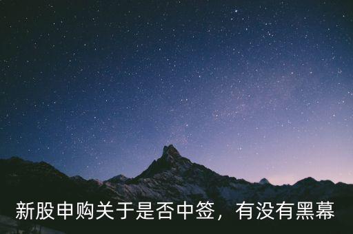 新股申購關(guān)于是否中簽，有沒有黑幕