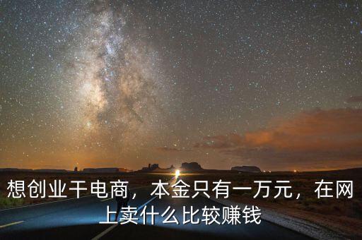 想創(chuàng)業(yè)干電商，本金只有一萬元，在網(wǎng)上賣什么比較賺錢