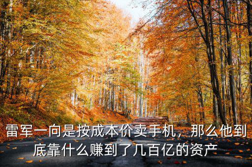 雷軍一向是按成本價賣手機(jī)，那么他到底靠什么賺到了幾百億的資產(chǎn)