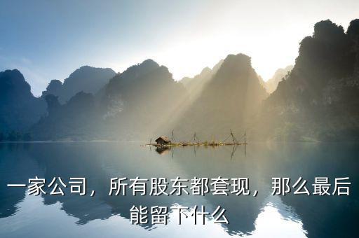 一家公司，所有股東都套現(xiàn)，那么最后能留下什么