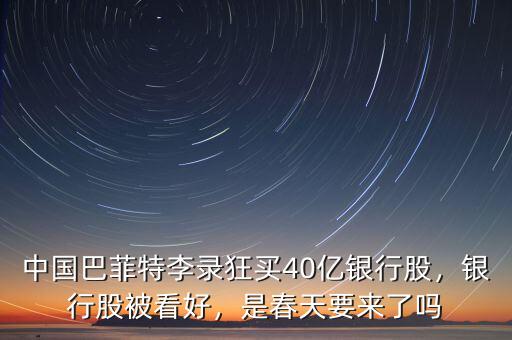 中國巴菲特李錄狂買40億銀行股，銀行股被看好，是春天要來了嗎