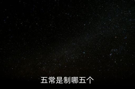 五個(gè)常態(tài)化制度是什么，五常是制哪五個(gè)
