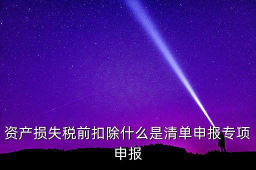 清單申報資產(chǎn)損失是指什么，資產(chǎn)損失稅前扣除清單申報表中的會計核算科目是指什么