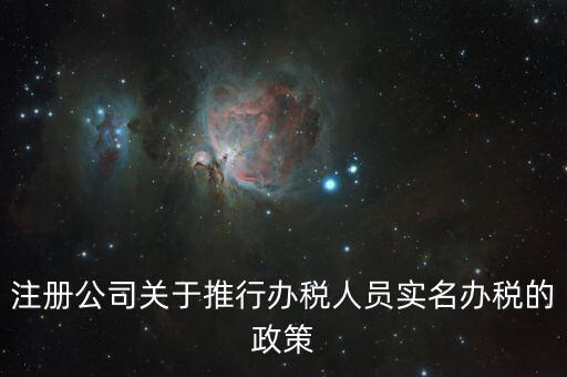 實(shí)名辦稅有什么政策文件，經(jīng)開(kāi)區(qū)注冊(cè)公司關(guān)于推行辦稅人員實(shí)名辦稅的政策
