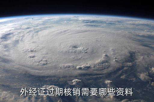 外經(jīng)證繳銷需要帶什么資料，外經(jīng)證過期核銷需要哪些資料