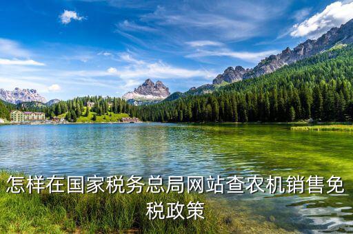 稅收政策上什么網(wǎng)查，怎樣在國家稅務(wù)總局網(wǎng)站查農(nóng)機(jī)銷售免稅政策