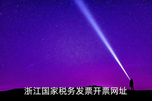浙江地稅網(wǎng)址是什么，浙江國家稅務(wù)發(fā)票開票網(wǎng)址