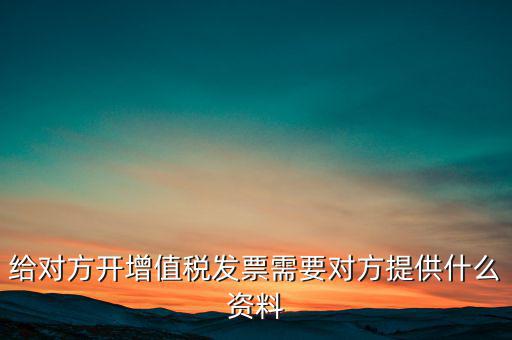 讓別人開(kāi)票稅款交納需要簽訂什么，給對(duì)方開(kāi)增值稅發(fā)票需要對(duì)方提供什么資料