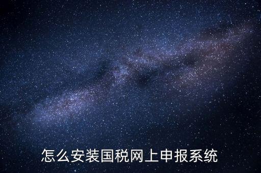 南陽國(guó)稅申報(bào)需要下載什么系統(tǒng)，怎么安裝國(guó)稅網(wǎng)上申報(bào)系統(tǒng)