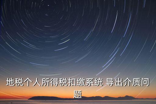 稅務(wù)介質(zhì)導(dǎo)出 什么意思，地稅個(gè)人所得稅扣繳系統(tǒng) 導(dǎo)出介質(zhì)問(wèn)題