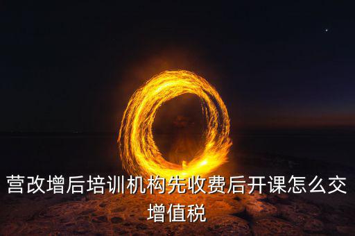 營改增后駕校培訓(xùn)交什么稅，我公司是搞教育培訓(xùn)的請問營改增以后就要交什么稅如果收到培