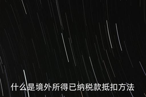 什么是境外所得已納稅額，什么是境外所得已納稅款抵扣方法