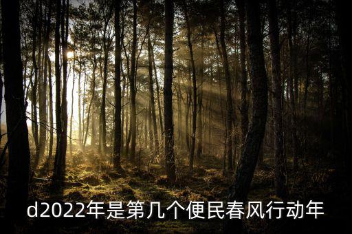 便民春風(fēng)行動(dòng)什么時(shí)候推行，d2022年是第幾個(gè)便民春風(fēng)行動(dòng)年
