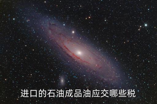 進口的石油成品油應(yīng)交哪些稅