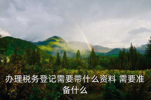 去地稅局登記需要什么資料，新公司辦稅務(wù)登記應(yīng)帶什么去地稅局