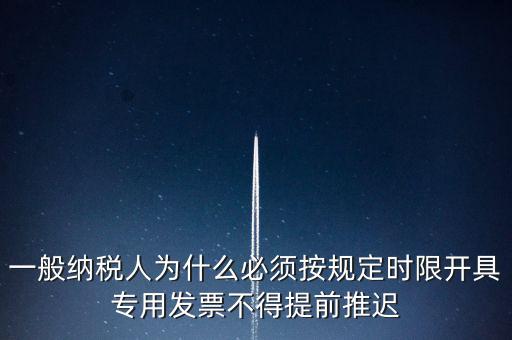 什么是提前開票，一般納稅人為什么必須按規(guī)定時限開具專用發(fā)票不得提前推遲