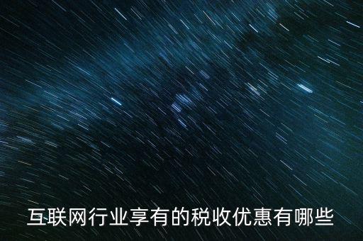 互聯(lián)網(wǎng)行業(yè)交什么稅，互聯(lián)網(wǎng)公司在稅收上有何政策