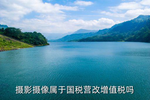 電影拍攝屬于國稅什么大類，拍攝城市宣傳片產(chǎn)品宣傳片按什么稅目納稅