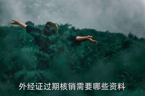 外經(jīng)證核銷需要什么，外經(jīng)證過期核銷需要哪些資料