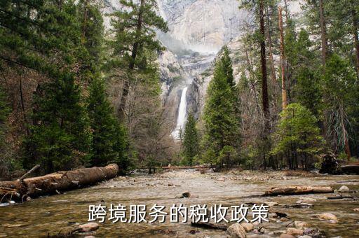 什么是跨境應(yīng)稅服務(wù)，跨境服務(wù)的稅收政策
