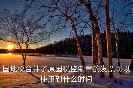 福建國地稅監(jiān)制章什么時候更換，2019年發(fā)票換監(jiān)制章了未開的舊監(jiān)制章發(fā)票是不是就不能用了