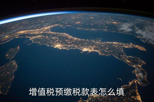 預(yù)交稅款表是什么，增值稅預(yù)繳稅款表怎么填