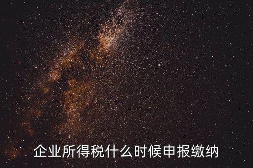 居民企業(yè)所得稅什么時候申報，企業(yè)所得稅多久申報一次