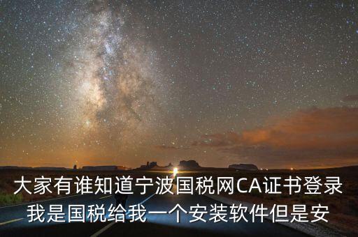 寧波ca導入密碼是什么，大家有誰知道寧波國稅網(wǎng)CA證書登錄我是國稅給我一個安裝軟件但是安