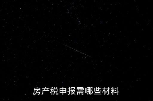 報(bào)房產(chǎn)稅需要什么資料，房產(chǎn)稅申報(bào)需哪些材料