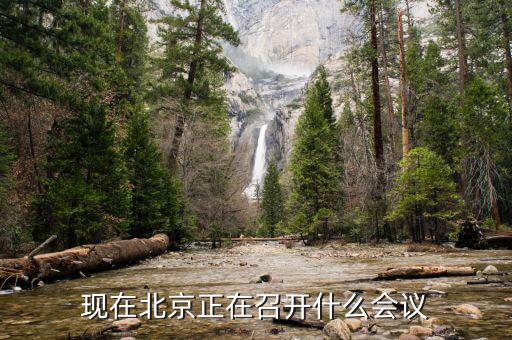 最近北京開什么會，現(xiàn)在北京正在召開什么會議