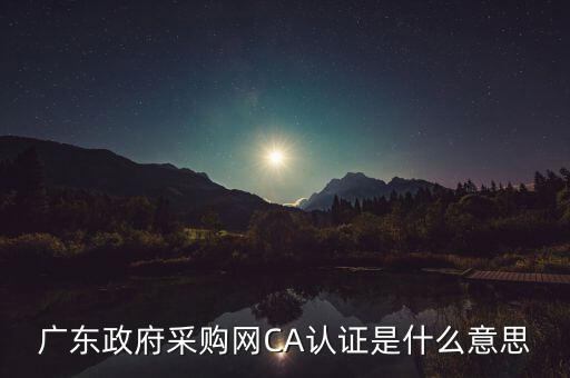 ca認證是什么意思，廣東政府采購網(wǎng)CA認證是什么意思