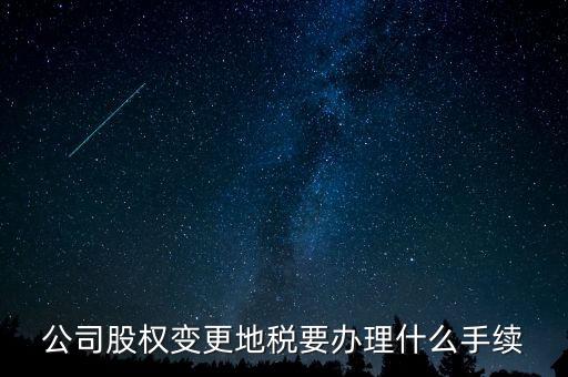 股權(quán)變更地稅需要什么資料，變更法人變更股權(quán)地稅需要什么手續(xù)