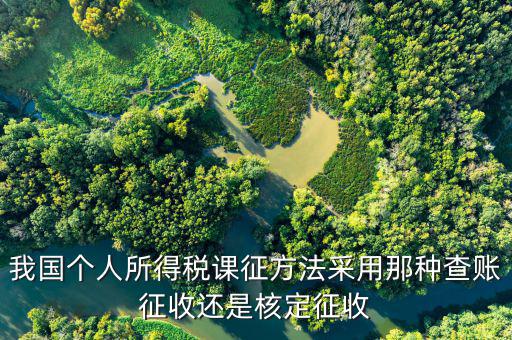 什么事核定征收，我國個人所得稅課征方法采用那種查賬征收還是核定征收